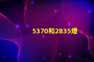 5370和2835燈珠貼片什么區(qū)別 led燈2835是什么意思